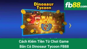 Cách Kiếm Tiền Từ Chơi Game Bắn Cá Dinosaur Tycoon FB88