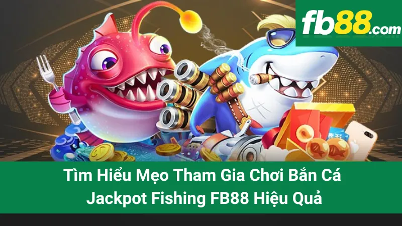 Tìm Hiểu Mẹo Tham Gia Chơi Bắn Cá Jackpot Fishing FB88 Hiệu Quả 1 Tìm Hiểu Mẹo Tham Gia Chơi Bắn Cá Jackpot Fishing FB88 Hiệu Quả