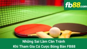 Những Sai Lầm Cần Tránh Khi Tham Gia Cá Cược Bóng Bàn FB88