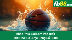 Khắc Phục Sai Lầm Phổ Biến Khi Chơi Cá Cược Bóng Rổ FB88
