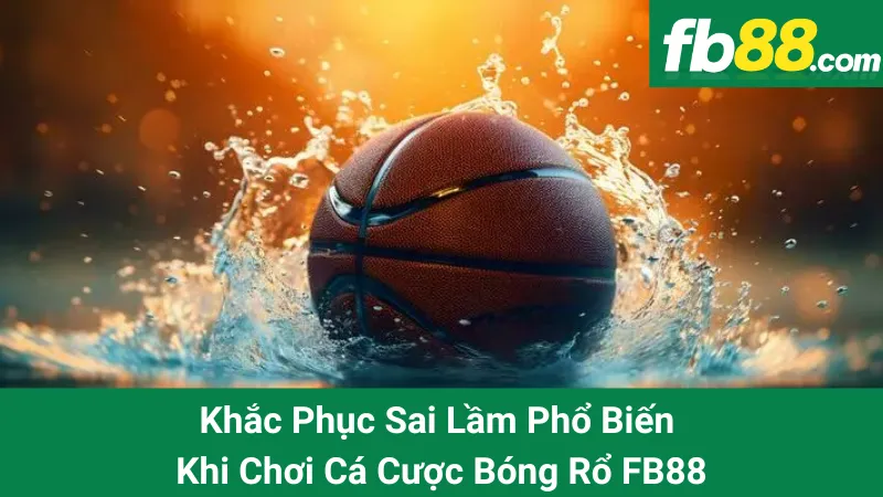 Khắc Phục Sai Lầm Phổ Biến Khi Chơi Cá Cược Bóng Rổ FB88 1 Khắc Phục Sai Lầm Phổ Biến Khi Chơi Cá Cược Bóng Rổ FB88