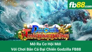 Mở Ra Cơ Hội Mới Với Chơi Bắn Cá Đại Chiến Godzilla FB88