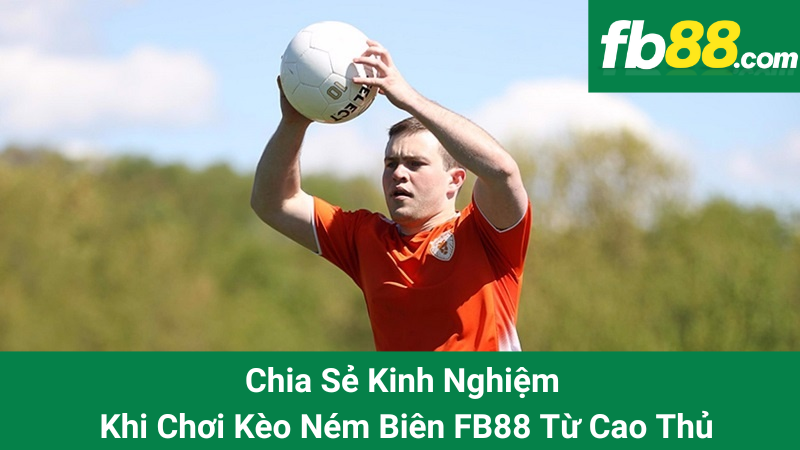 Chia Sẻ Kinh Nghiệm Khi Chơi Kèo Ném Biên FB88 Từ Cao Thủ 1 Chia Sẻ Kinh Nghiệm Khi Chơi Kèo Ném Biên FB88 Từ Cao Thủ