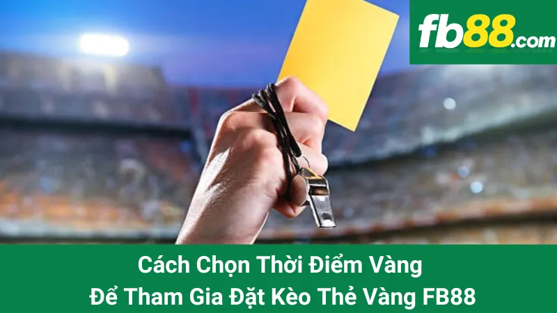 Cách Chọn Thời Điểm Vàng Để Tham Gia Đặt Kèo Thẻ Vàng FB88 1 Cách Chọn Thời Điểm Vàng Để Tham Gia Đặt Kèo Thẻ Vàng FB88