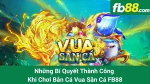 Những Bí Quyết Thành Công Khi Chơi Bắn Cá Vua Săn Cá FB88